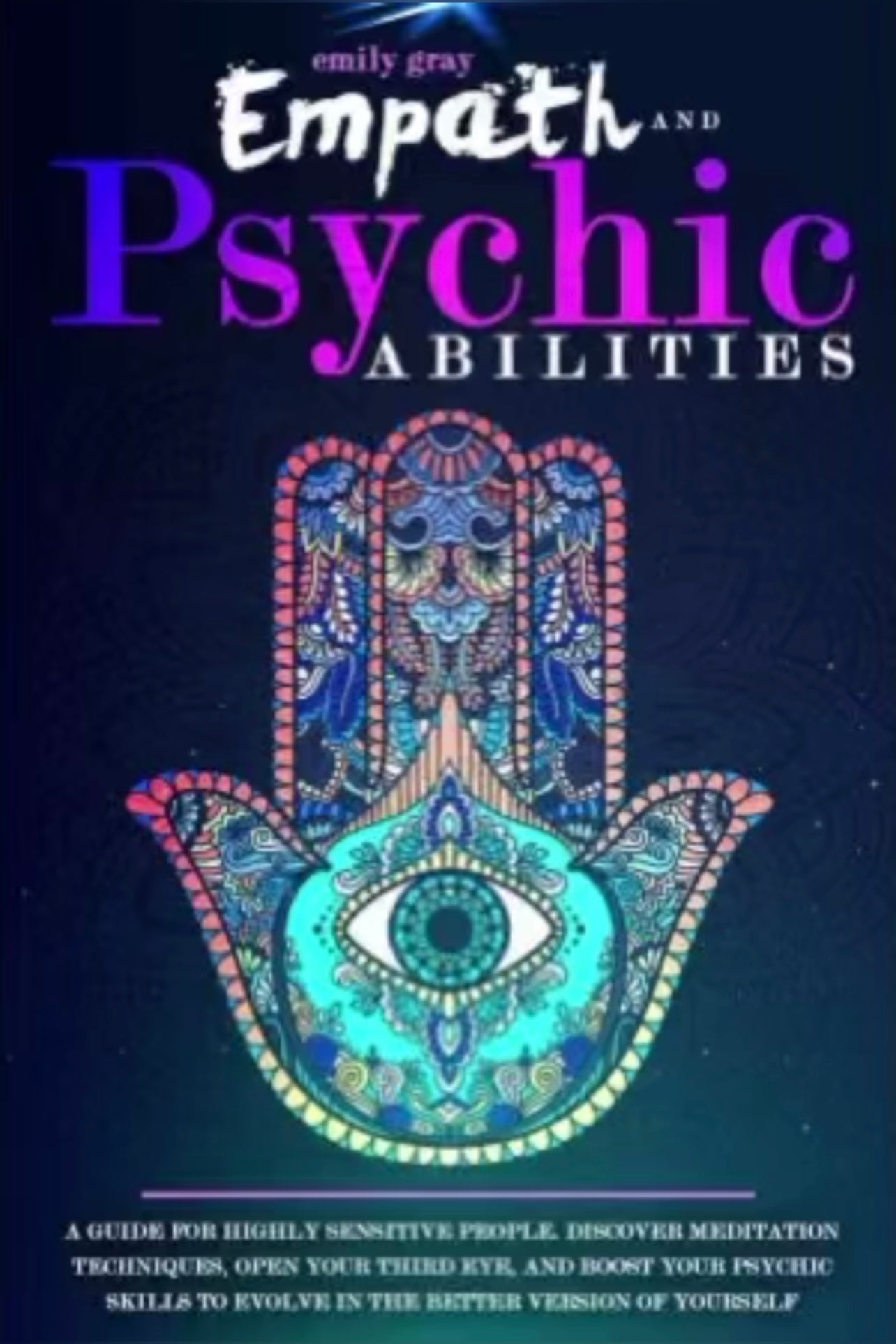 Empath and Psychic Abilities: A Guide for Highly Sensitive People. Discover Meditation Techniques, Open your Third Eye, and Boost your Psychic Skills to Evolve In the Better Version of Yourself