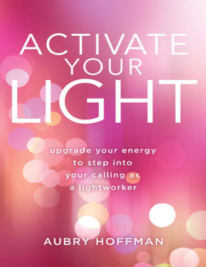 Activate Your Light: Upgrade Your Energy to Step Into Your Calling as a Lightworker