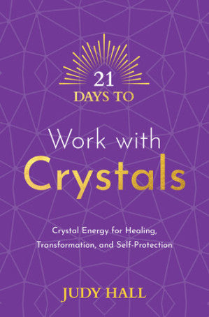 21 Days to Work with Crystals: Crystal Energy for Healing, Transformation, and Self-Protection