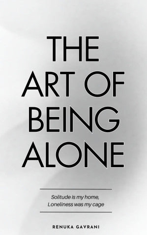 The Art of Being ALONE: Solitude Is My HOME, Loneliness Was My Cage