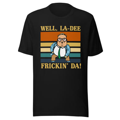 La-Dee frickin Da ! Unisex t-shirt