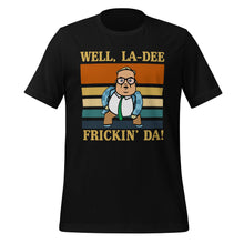 La-Dee frickin Da ! Unisex t-shirt