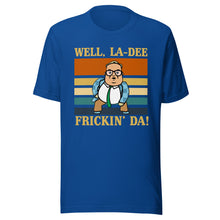 La-Dee frickin Da ! Unisex t-shirt